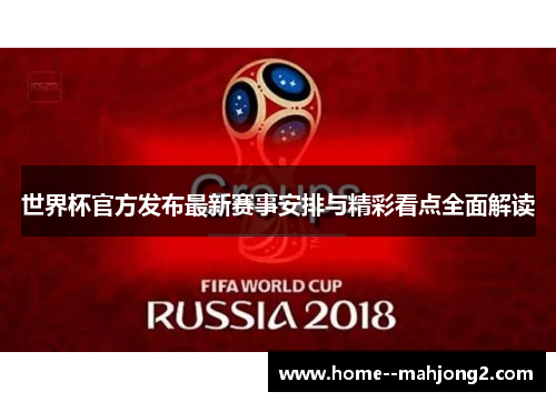 世界杯官方发布最新赛事安排与精彩看点全面解读 世界杯官方发布最新赛事安排与精彩看点全面解读