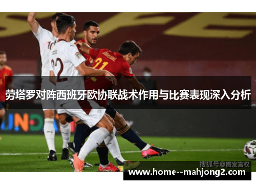 劳塔罗对阵西班牙欧协联战术作用与比赛表现深入分析 劳塔罗对阵西班牙欧协联战术作用与比赛表现深入分析