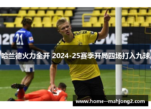 哈兰德火力全开 2024-25赛季开局四场打入九球 哈兰德火力全开 2024-25赛季开局四场打入九球