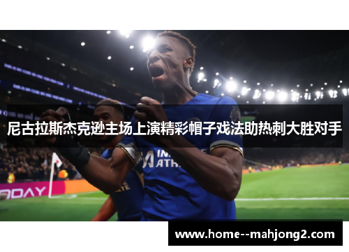 尼古拉斯杰克逊主场上演精彩帽子戏法助热刺大胜对手
