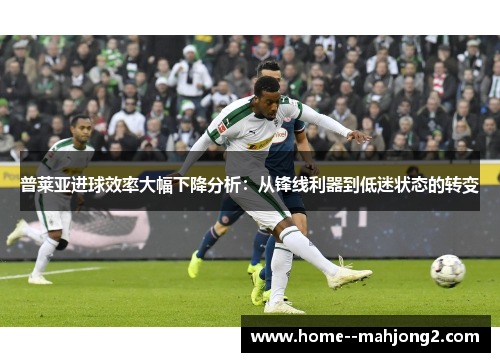 普莱亚进球效率大幅下降分析:从锋线利器到低迷状态的转变 普莱亚进球效率大幅下降分析:从锋线利器到低迷状态的转变