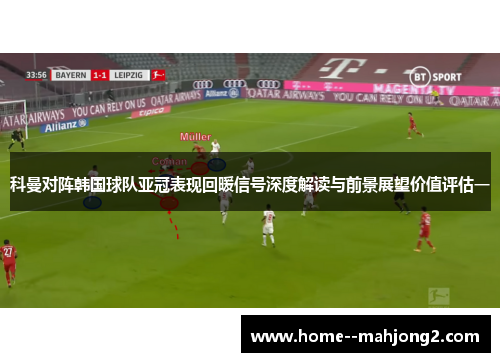 科曼对阵韩国球队亚冠表现回暖信号深度解读与前景展望价值评估一 科曼对阵韩国球队亚冠表现回暖信号深度解读与前景展望价值评估一