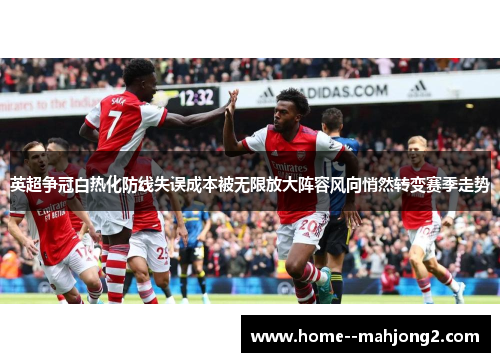 英超争冠白热化防线失误成本被无限放大阵容风向悄然转变赛季走势 英超争冠白热化防线失误成本被无限放大阵容风向悄然转变赛季走势