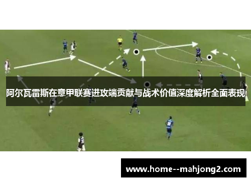 阿尔瓦雷斯在意甲联赛进攻端贡献与战术价值深度解析全面表现 阿尔瓦雷斯在意甲联赛进攻端贡献与战术价值深度解析全面表现