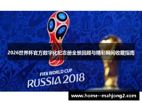 2026世界杯官方数字化纪念册全景回顾与精彩瞬间收藏指南 2026世界杯官方数字化纪念册全景回顾与精彩瞬间收藏指南