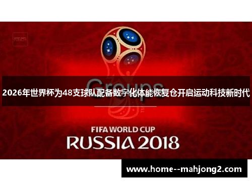 2026年世界杯为48支球队配备数字化体能恢复仓开启运动科技新时代 2026年世界杯为48支球队配备数字化体能恢复仓开启运动科技新时代