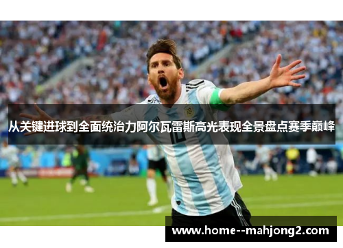 从关键进球到全面统治力阿尔瓦雷斯高光表现全景盘点赛季巅峰 从关键进球到全面统治力阿尔瓦雷斯高光表现全景盘点赛季巅峰