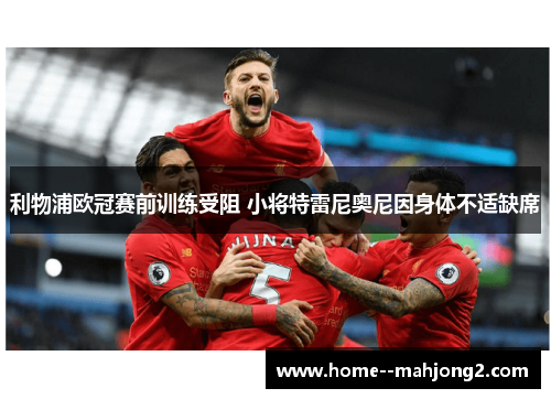 利物浦欧冠赛前训练受阻 小将特雷尼奥尼因身体不适缺席